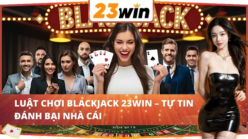 Bàn chơi Blackjack 23WIN – Nơi quyết định thắng thua giữa bạn và nhà cái.