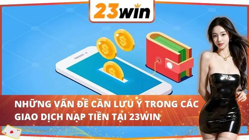 Cách nạp tiền 23WIN cần lưu ý gì