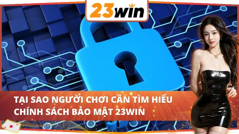 Chính Sách Bảo Mật 23Win - Cách Nhà Cái Bảo Vệ Thông Tin 1 Tại sao người chơi cần tìm hiểu chính sách bảo mật 23Win