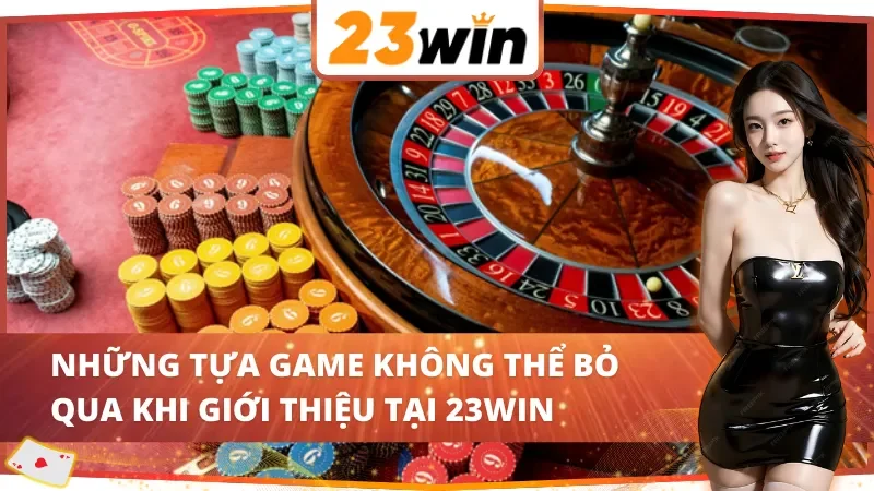 Những tựa game không thể bỏ qua khi giới thiệu 23Win